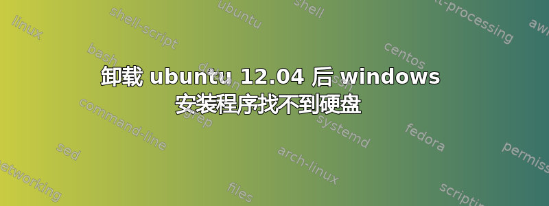 卸载 ubuntu 12.04 后 windows 安装程序找不到硬盘 