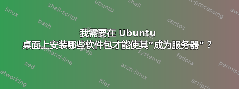 我需要在 Ubuntu 桌面上安装哪些软件包才能使其“成为服务器”？