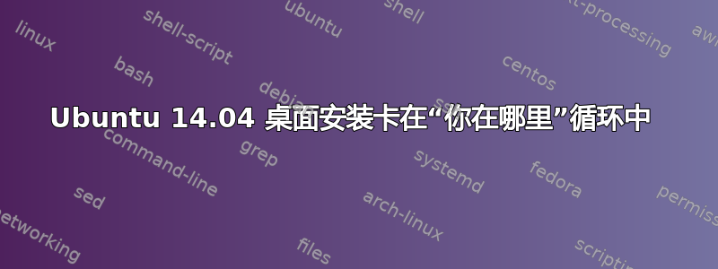 Ubuntu 14.04 桌面安装卡在“你在哪里”循环中 