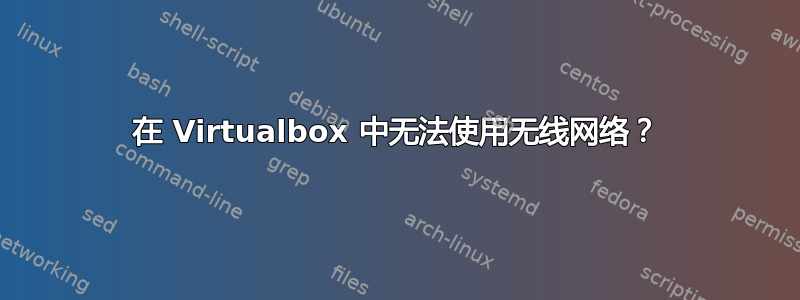 在 Virtualbox 中无法使用无线网络？