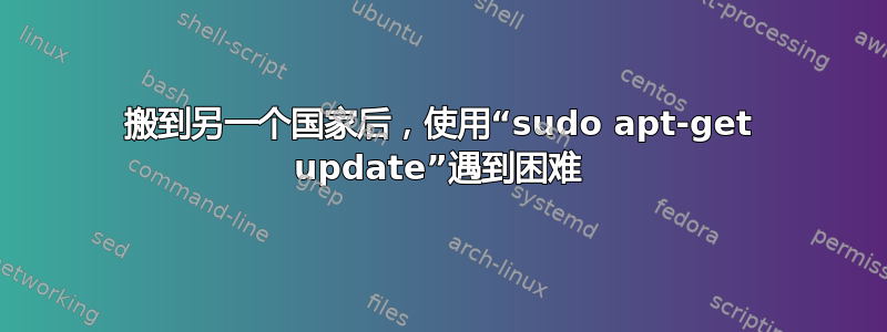 搬到另一个国家后，使用“sudo apt-get update”遇到困难