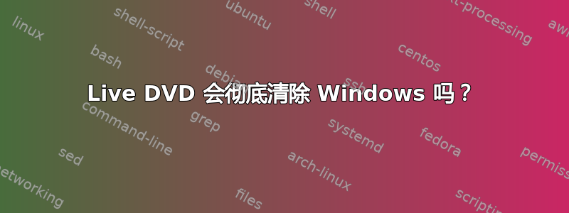 Live DVD 会彻底清除 Windows 吗？