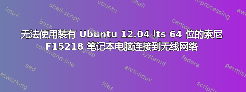 无法使用装有 Ubuntu 12.04 lts 64 位的索尼 F15218 笔记本电脑连接到无线网络