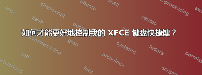 如何才能更好地控制我的 XFCE 键盘快捷键？