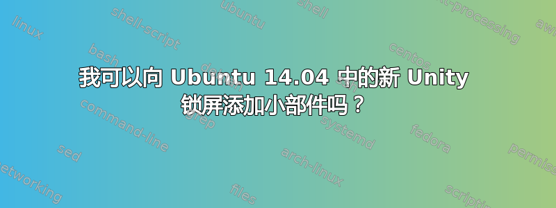 我可以向 Ubuntu 14.04 中的新 Unity 锁屏添加小部件吗？