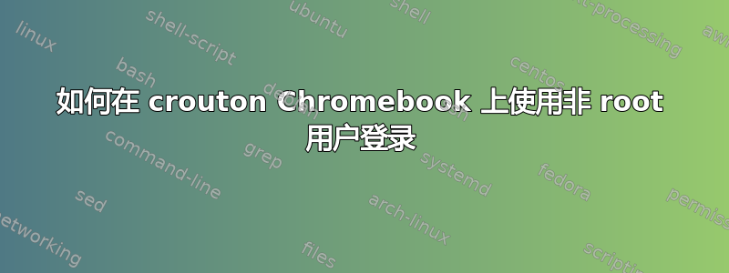 如何在 crouton Chromebook 上使用非 root 用户登录