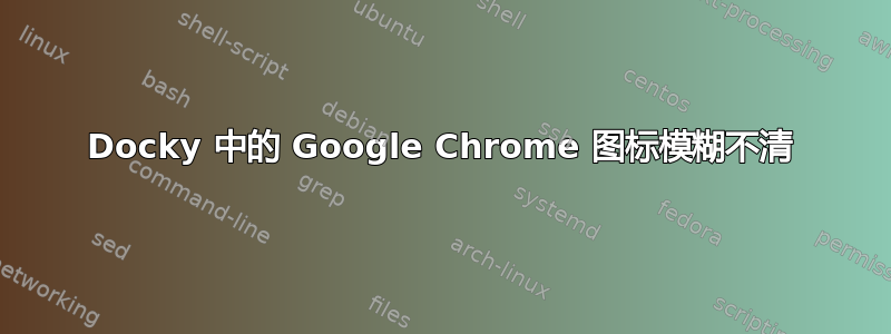 Docky 中的 Google Chrome 图标模糊不清