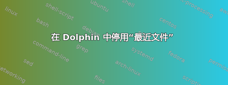 在 Dolphin 中停用“最近文件”