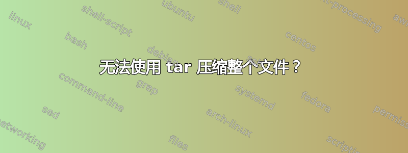 无法使用 tar 压缩整个文件？