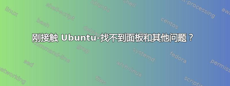 刚接触 Ubuntu-找不到面板和其他问题？