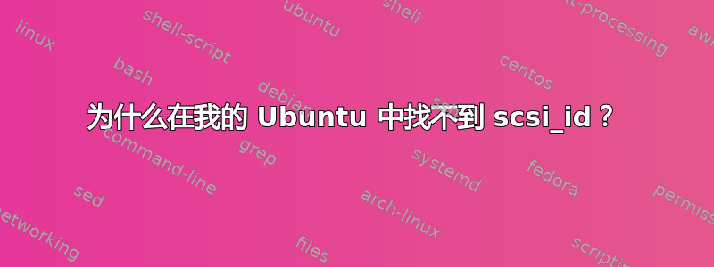 为什么在我的 Ubuntu 中找不到 scsi_id？