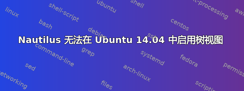 Nautilus 无法在 Ubuntu 14.04 中启用树视图