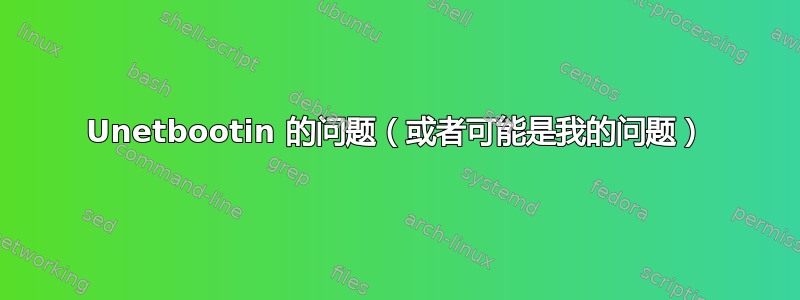 Unetbootin 的问题（或者可能是我的问题）