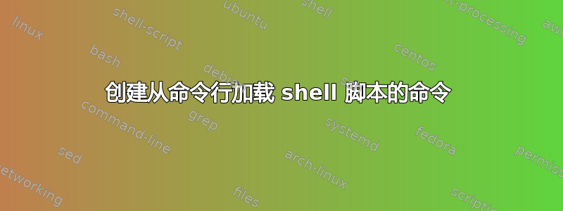 创建从命令行加载 shell 脚本的命令