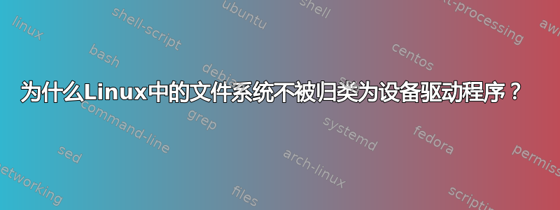 为什么Linux中的文件系统不被归类为设备驱动程序？ 