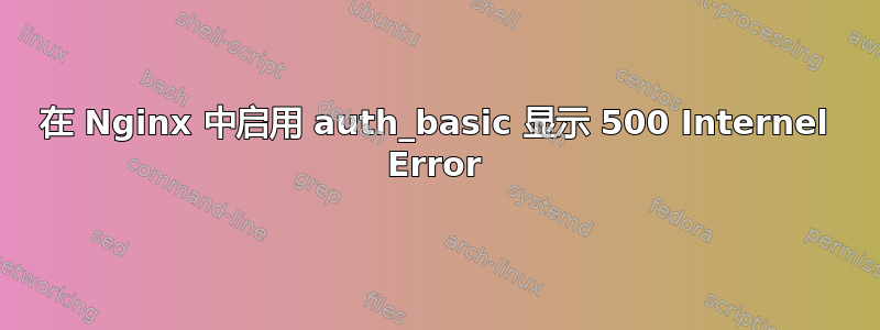 在 Nginx 中启用 auth_basic 显示 500 Internel Error