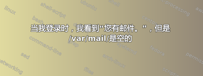 当我登录时，我看到“您有邮件。”，但是 /var/mail/是空的