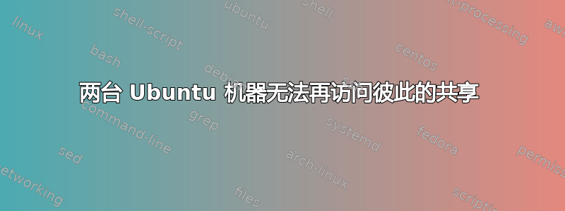 两台 Ubuntu 机器无法再访问彼此的共享