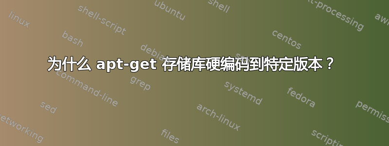 为什么 apt-get 存储库硬编码到特定版本？