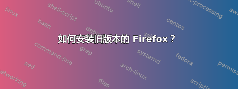 如何安装旧版本的 Firefox？