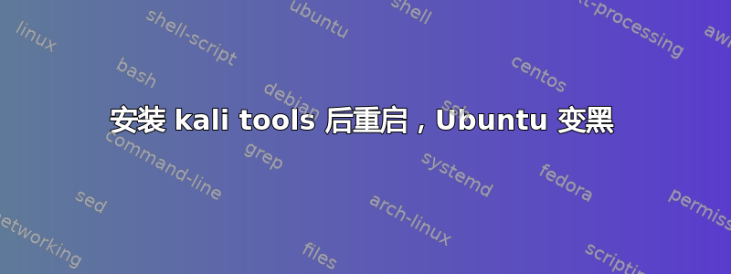 安装 kali tools 后重启，Ubuntu 变黑