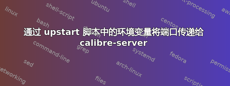 通过 upstart 脚本中的环境变量将端口传递给 calibre-server