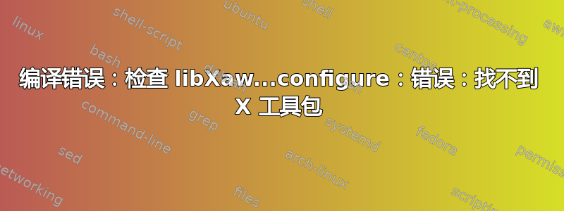 编译错误：检查 libXaw...configure：错误：找不到 X 工具包