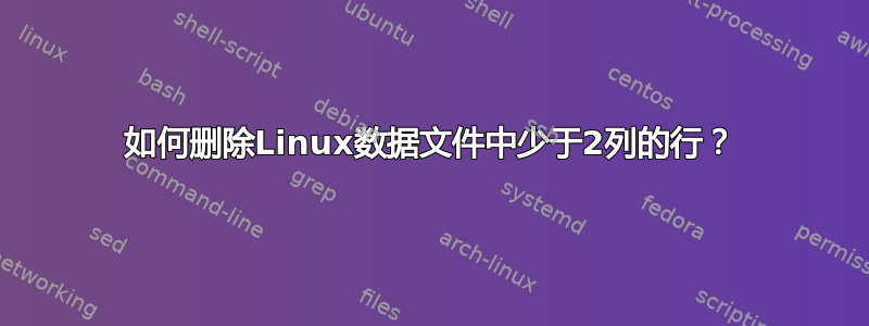 如何删除Linux数据文件中少于2列的行？