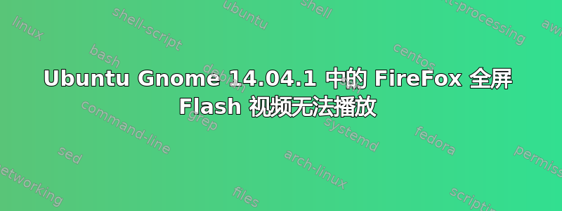 Ubuntu Gnome 14.04.1 中的 FireFox 全屏 Flash 视频无法播放