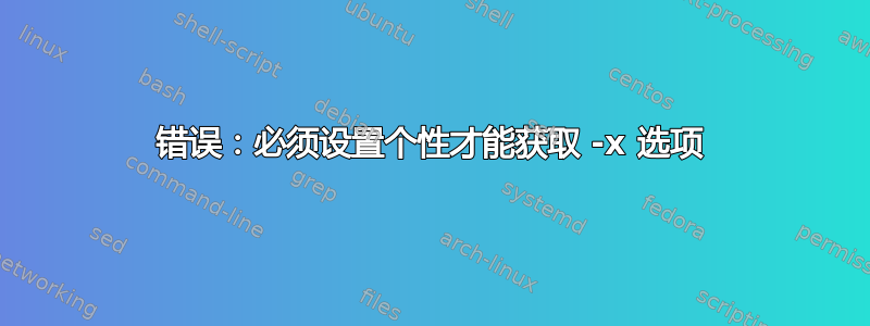 错误：必须设置个性才能获取 -x 选项