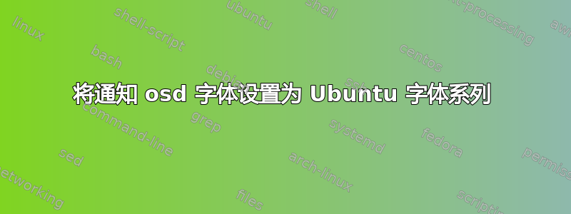 将通知 osd 字体设置为 Ubuntu 字体系列