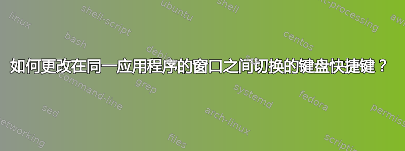 如何更改在同一应用程序的窗口之间切换的键盘快捷键？