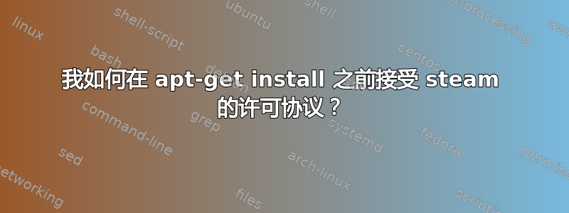 我如何在 apt-get install 之前接受 steam 的许可协议？