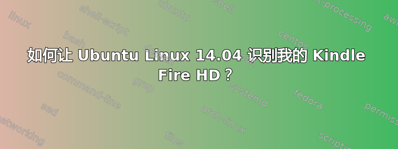 如何让 Ubuntu Linux 14.04 识别我的 Kindle Fire HD？