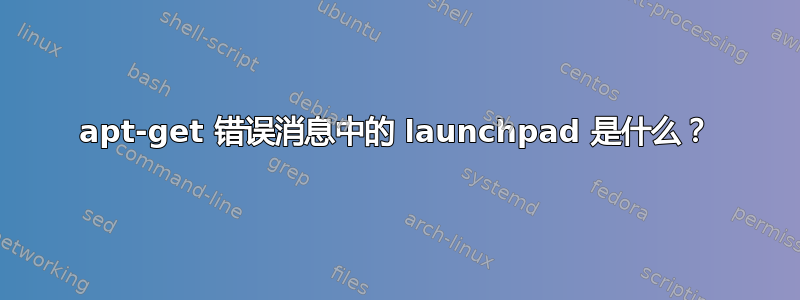 apt-get 错误消息中的 launchpad 是什么？