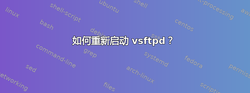 如何重新启动 vsftpd？