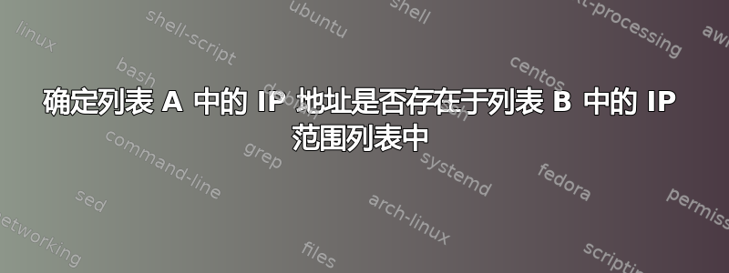 确定列表 A 中的 IP 地址是否存在于列表 B 中的 IP 范围列表中