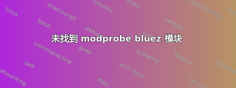 未找到 modprobe bluez 模块