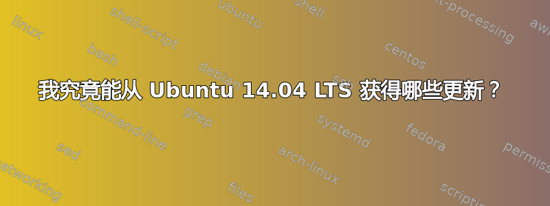 我究竟能从 Ubuntu 14.04 LTS 获得哪些更新？