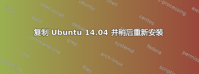 复制 Ubuntu 14.04 并稍后重新安装