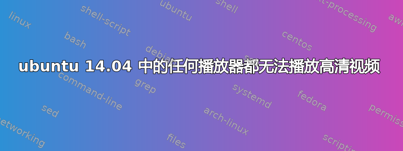 ubuntu 14.04 中的任何播放器都无法播放高清视频