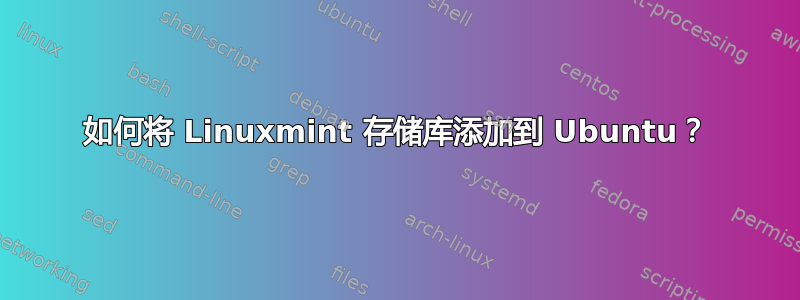 如何将 Linuxmint 存储库添加到 Ubuntu？