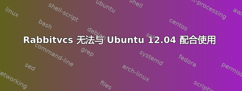 Rabbitvcs 无法与 Ubuntu 12.04 配合使用