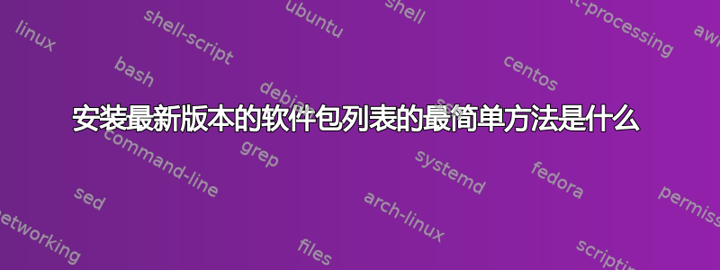 安装最新版本的软件包列表的最简单方法是什么