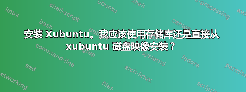安装 Xubuntu。我应该使用存储库还是直接从 xubuntu 磁盘映像安装？