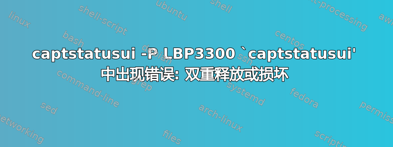 captstatusui -P LBP3300 `captstatusui' 中出现错误: 双重释放或损坏