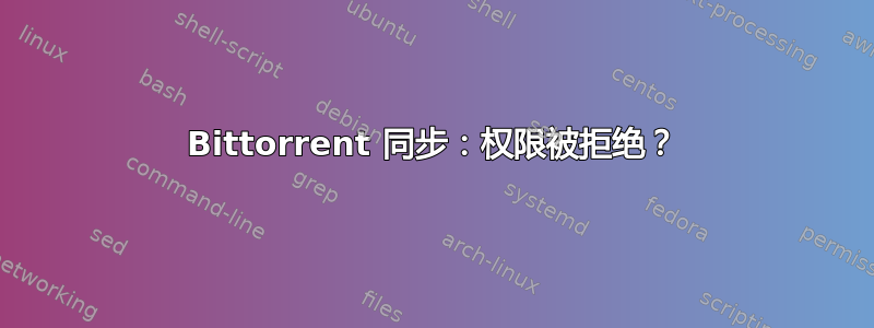 Bittorrent 同步：权限被拒绝？