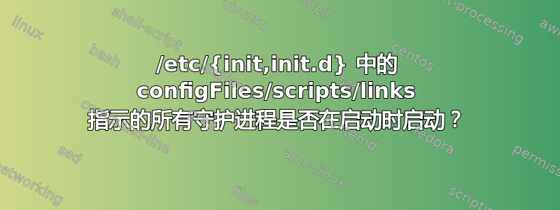 /etc/{init,init.d} 中的 configFiles/scripts/links 指示的所有守护进程是否在启动时启动？