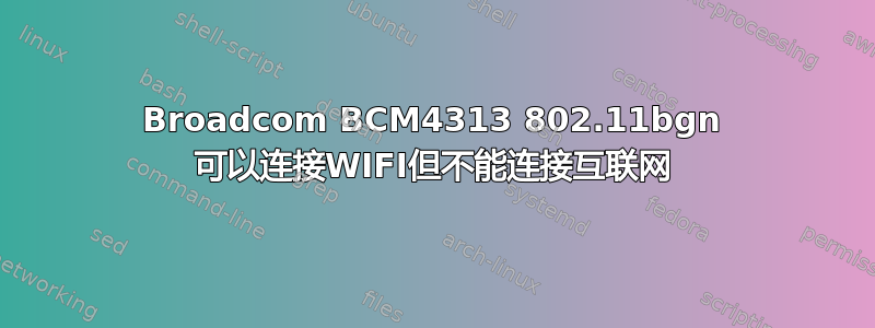 Broadcom BCM4313 802.11bgn 可以连接WIFI但不能连接互联网