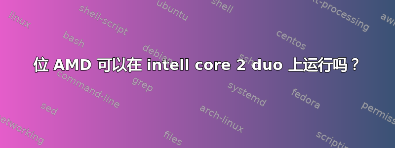 64 位 AMD 可以在 intell core 2 duo 上运行吗？